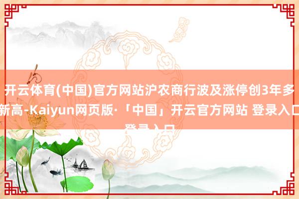 开云体育(中国)官方网站沪农商行波及涨停创3年多新高-Kaiyun网页版·「中国」开云官方网站 登录入口