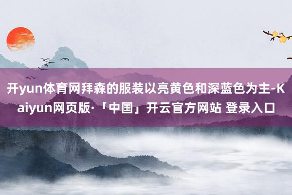 开yun体育网拜森的服装以亮黄色和深蓝色为主-Kaiyun网页版·「中国」开云官方网站 登录入口