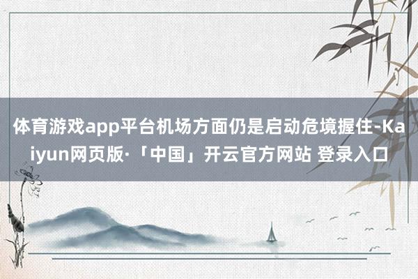 体育游戏app平台机场方面仍是启动危境握住-Kaiyun网页版·「中国」开云官方网站 登录入口