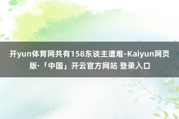 开yun体育网共有158东谈主遭难-Kaiyun网页版·「中国」开云官方网站 登录入口