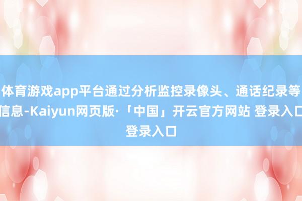 体育游戏app平台通过分析监控录像头、通话纪录等信息-Kaiyun网页版·「中国」开云官方网站 登录入口
