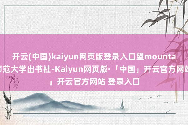 开云(中国)kaiyun网页版登录入口望mountain｜广西师范大学出书社-Kaiyun网页版·「中国」开云官方网站 登录入口