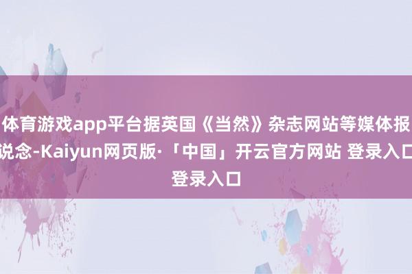 体育游戏app平台据英国《当然》杂志网站等媒体报说念-Kaiyun网页版·「中国」开云官方网站 登录入口