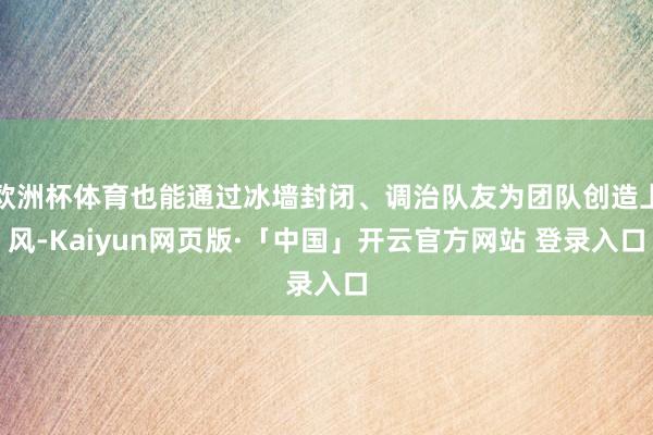 欧洲杯体育也能通过冰墙封闭、调治队友为团队创造上风-Kaiyun网页版·「中国」开云官方网站 登录入口