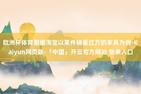 欧洲杯体育图据淘宝　　以某件销量过万的家具为例-Kaiyun网页版·「中国」开云官方网站 登录入口
