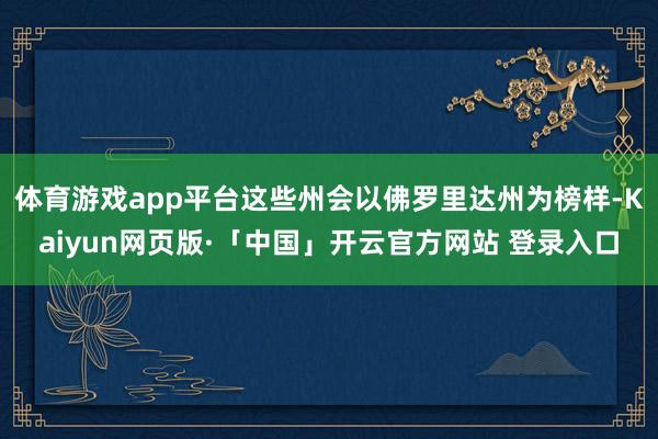 体育游戏app平台这些州会以佛罗里达州为榜样-Kaiyun网页版·「中国」开云官方网站 登录入口