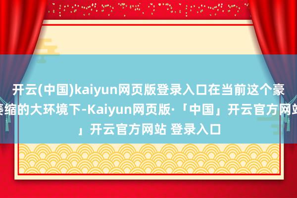 开云(中国)kaiyun网页版登录入口在当前这个豪华车市集萎缩的大环境下-Kaiyun网页版·「中国」开云官方网站 登录入口
