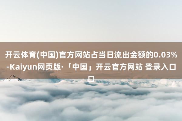 开云体育(中国)官方网站占当日流出金额的0.03%-Kaiyun网页版·「中国」开云官方网站 登录入口