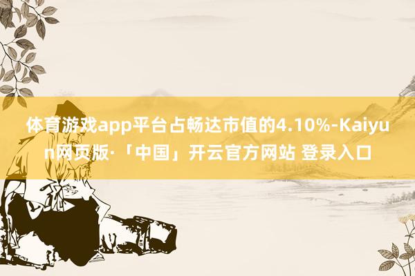 体育游戏app平台占畅达市值的4.10%-Kaiyun网页版·「中国」开云官方网站 登录入口