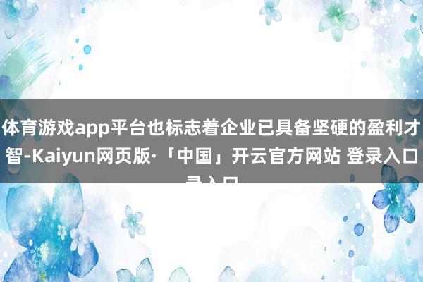 体育游戏app平台也标志着企业已具备坚硬的盈利才智-Kaiyun网页版·「中国」开云官方网站 登录入口