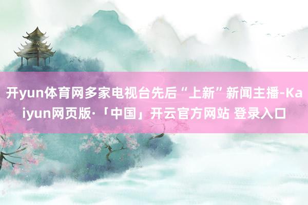 开yun体育网多家电视台先后“上新”新闻主播-Kaiyun网页版·「中国」开云官方网站 登录入口