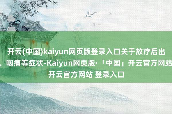 开云(中国)kaiyun网页版登录入口关于放疗后出现的口干、咽痛等症状-Kaiyun网页版·「中国」开云官方网站 登录入口