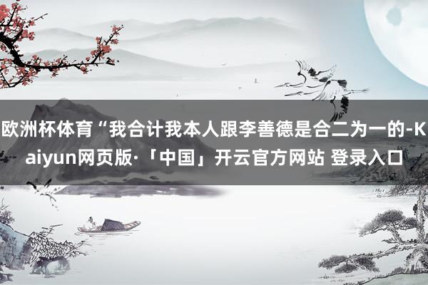 欧洲杯体育“我合计我本人跟李善德是合二为一的-Kaiyun网页版·「中国」开云官方网站 登录入口