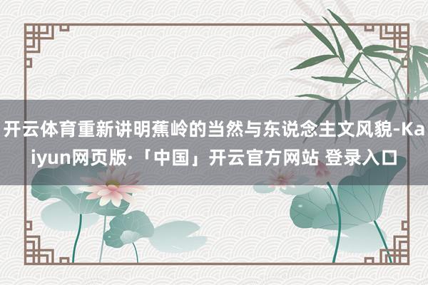 开云体育重新讲明蕉岭的当然与东说念主文风貌-Kaiyun网页版·「中国」开云官方网站 登录入口
