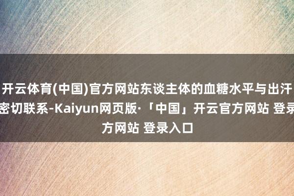 开云体育(中国)官方网站东谈主体的血糖水平与出汗有着密切联系-Kaiyun网页版·「中国」开云官方网站 登录入口