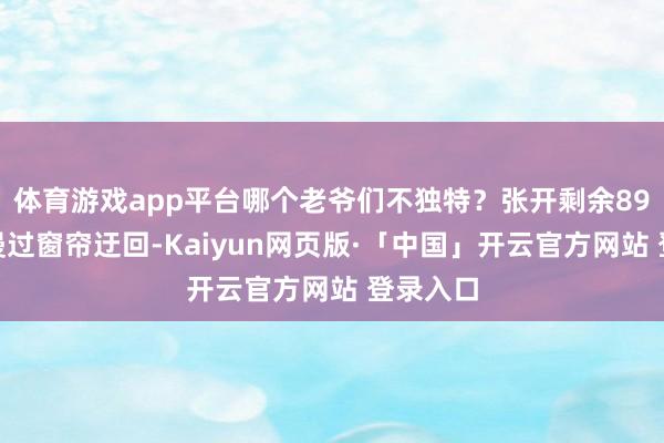 体育游戏app平台哪个老爷们不独特？张开剩余89%暮色漫过窗帘迂回-Kaiyun网页版·「中国」开云官方网站 登录入口