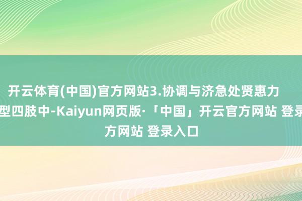 开云体育(中国)官方网站3.协调与济急处贤惠力        大型四肢中-Kaiyun网页版·「中国」开云官方网站 登录入口