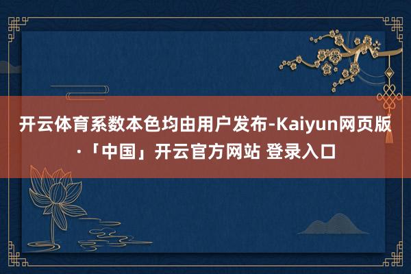 开云体育系数本色均由用户发布-Kaiyun网页版·「中国」开云官方网站 登录入口