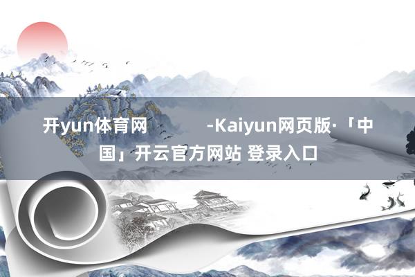 开yun体育网            -Kaiyun网页版·「中国」开云官方网站 登录入口