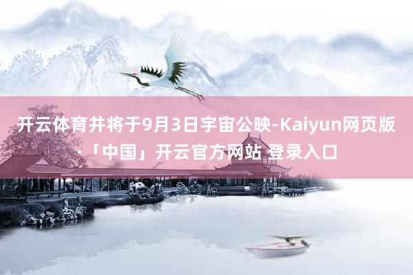 开云体育并将于9月3日宇宙公映-Kaiyun网页版·「中国」开云官方网站 登录入口