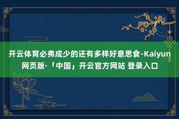 开云体育必弗成少的还有多样好意思食-Kaiyun网页版·「中国」开云官方网站 登录入口