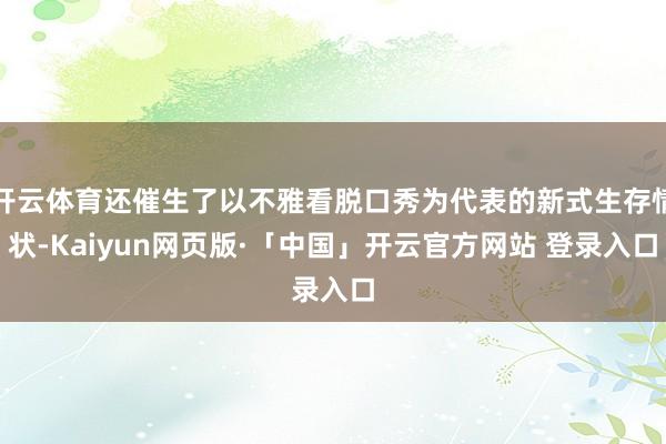 开云体育还催生了以不雅看脱口秀为代表的新式生存情状-Kaiyun网页版·「中国」开云官方网站 登录入口