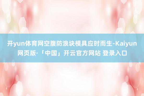 开yun体育网空腹防浪块模具应时而生-Kaiyun网页版·「中国」开云官方网站 登录入口