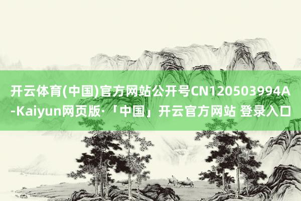 开云体育(中国)官方网站公开号CN120503994A-Kaiyun网页版·「中国」开云官方网站 登录入口