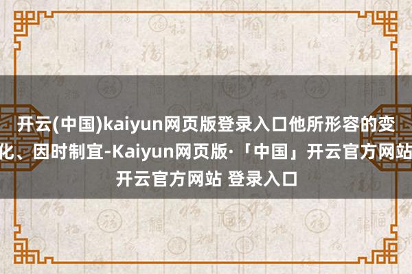 开云(中国)kaiyun网页版登录入口他所形容的变装出神入化、因时制宜-Kaiyun网页版·「中国」开云官方网站 登录入口