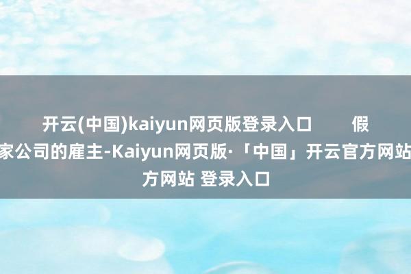 开云(中国)kaiyun网页版登录入口        假定你是一家公司的雇主-Kaiyun网页版·「中国」开云官方网站 登录入口