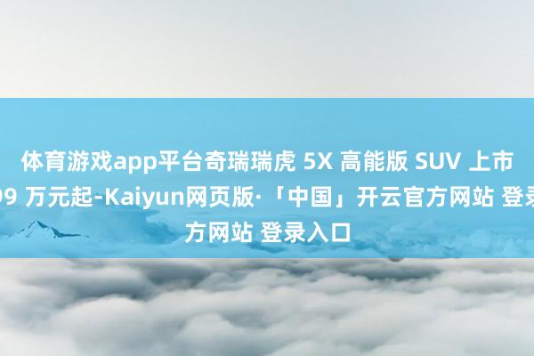 体育游戏app平台奇瑞瑞虎 5X 高能版 SUV 上市，6.99 万元起-Kaiyun网页版·「中国」开云官方网站 登录入口