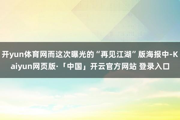 开yun体育网而这次曝光的“再见江湖”版海报中-Kaiyun网页版·「中国」开云官方网站 登录入口