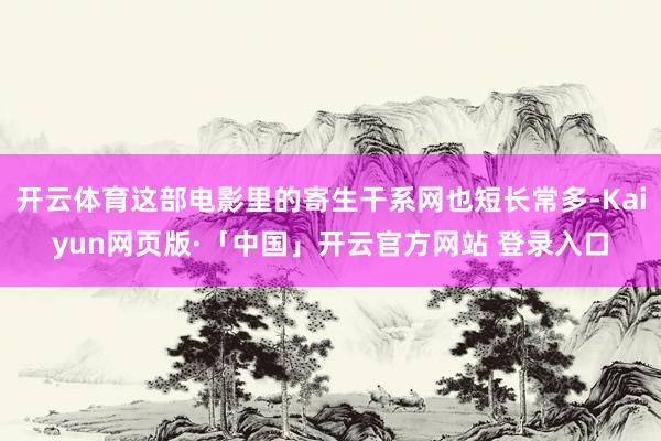 开云体育这部电影里的寄生干系网也短长常多-Kaiyun网页版·「中国」开云官方网站 登录入口