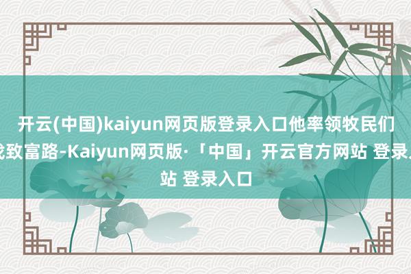 开云(中国)kaiyun网页版登录入口他率领牧民们寻找致富路-Kaiyun网页版·「中国」开云官方网站 登录入口