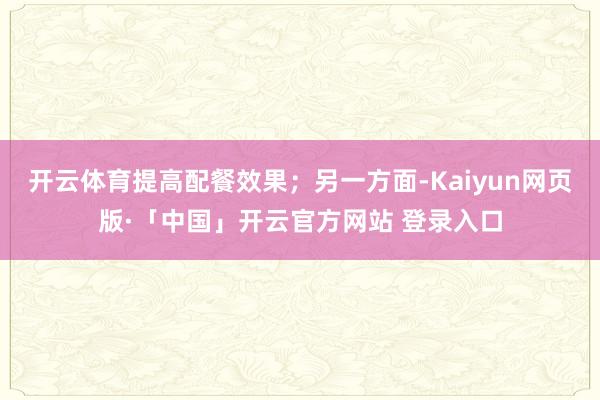开云体育提高配餐效果;另一方面-Kaiyun网页版·「中国」开云官方网站 登录入口