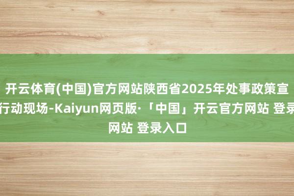 开云体育(中国)官方网站陕西省2025年处事政策宣传月行动现场-Kaiyun网页版·「中国」开云官方网站 登录入口