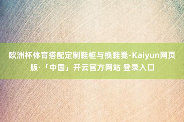 欧洲杯体育搭配定制鞋柜与换鞋凳-Kaiyun网页版·「中国」开云官方网站 登录入口