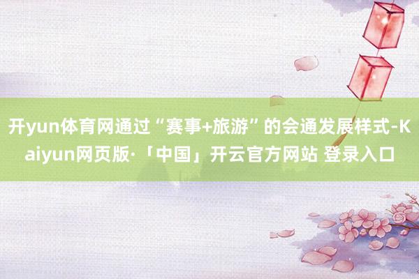 开yun体育网通过“赛事+旅游”的会通发展样式-Kaiyun网页版·「中国」开云官方网站 登录入口