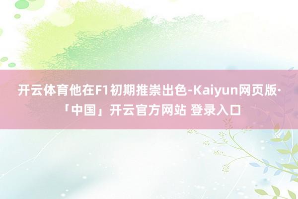 开云体育他在F1初期推崇出色-Kaiyun网页版·「中国」开云官方网站 登录入口
