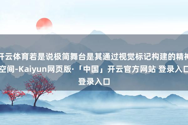 开云体育若是说极简舞台是其通过视觉标记构建的精神空间-Kaiyun网页版·「中国」开云官方网站 登录入口