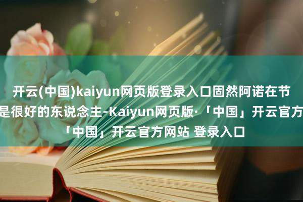 开云(中国)kaiyun网页版登录入口固然阿诺在节目里强调董力是很好的东说念主-Kaiyun网页版·「中国」开云官方网站 登录入口