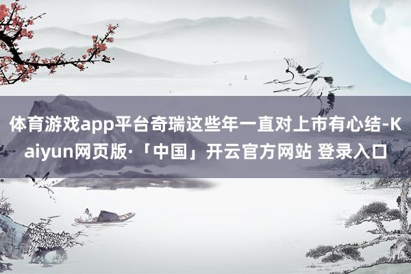 体育游戏app平台奇瑞这些年一直对上市有心结-Kaiyun网页版·「中国」开云官方网站 登录入口