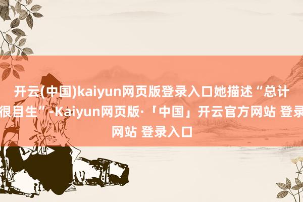 开云(中国)kaiyun网页版登录入口她描述“总计格式很目生”-Kaiyun网页版·「中国」开云官方网站 登录入口