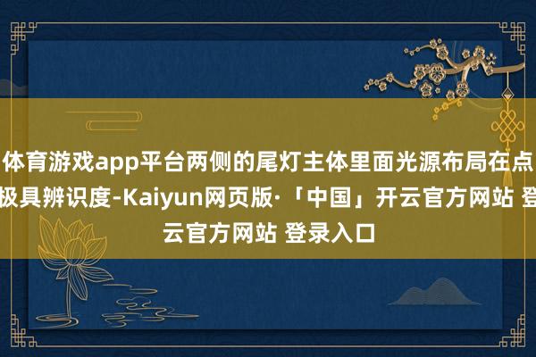 体育游戏app平台两侧的尾灯主体里面光源布局在点亮后也极具辨识度-Kaiyun网页版·「中国」开云官方网站 登录入口