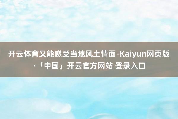 开云体育又能感受当地风土情面-Kaiyun网页版·「中国」开云官方网站 登录入口
