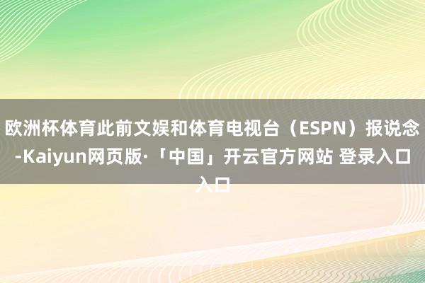 欧洲杯体育此前文娱和体育电视台（ESPN）报说念-Kaiyun网页版·「中国」开云官方网站 登录入口