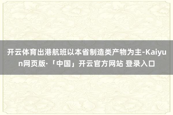 开云体育出港航班以本省制造类产物为主-Kaiyun网页版·「中国」开云官方网站 登录入口