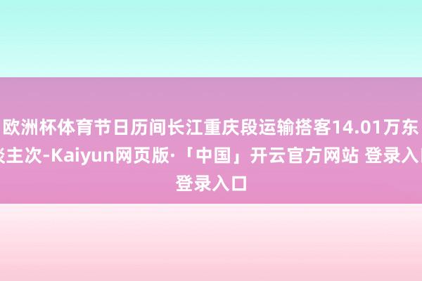 欧洲杯体育节日历间长江重庆段运输搭客14.01万东谈主次-Kaiyun网页版·「中国」开云官方网站 登录入口