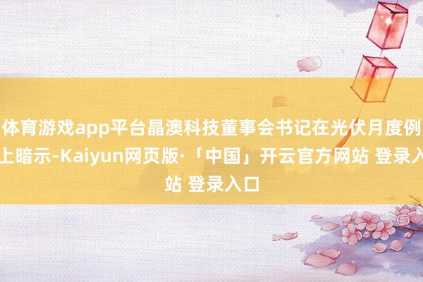 体育游戏app平台晶澳科技董事会书记在光伏月度例会上暗示-Kaiyun网页版·「中国」开云官方网站 登录入口