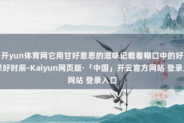 开yun体育网它用甘好意思的滋味记载着糊口中的好意思好时辰-Kaiyun网页版·「中国」开云官方网站 登录入口